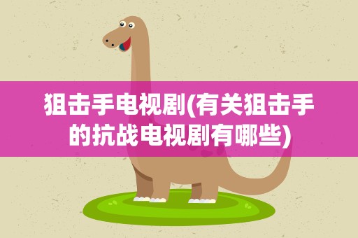 狙击手电视剧(有关狙击手的抗战电视剧有哪些)