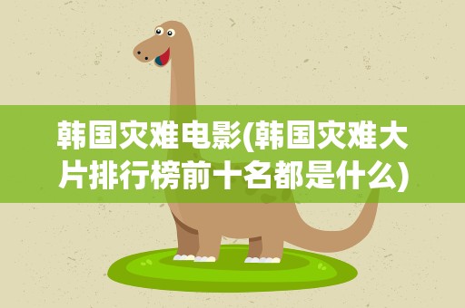 韩国灾难电影(韩国灾难大片排行榜前十名都是什么)