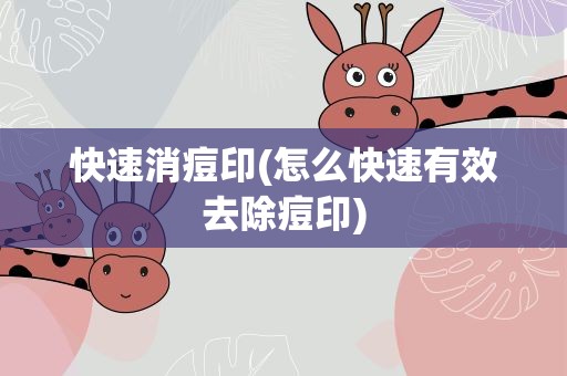 快速消痘印(怎么快速有效去除痘印)