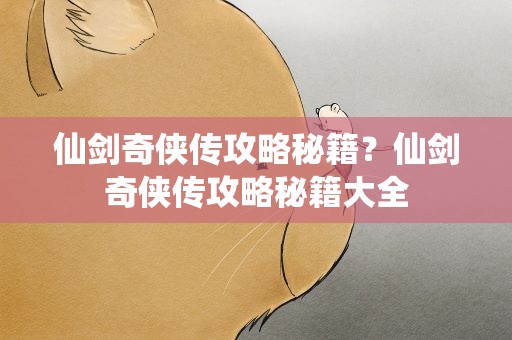 仙剑奇侠传攻略秘籍？仙剑奇侠传攻略秘籍大全