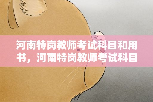 河南特岗教师考试科目和用书，河南特岗教师考试科目和用书一样吗