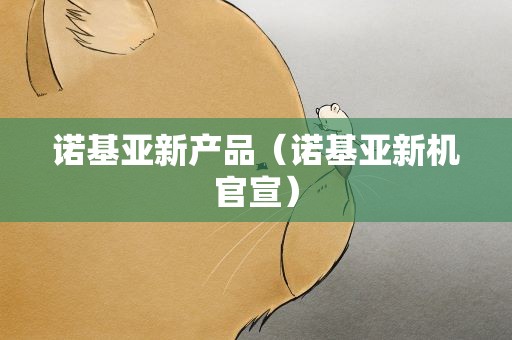 诺基亚新产品（诺基亚新机官宣）