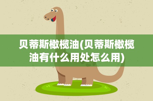 贝蒂斯橄榄油(贝蒂斯橄榄油有什么用处怎么用)
