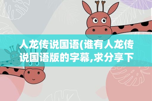 人龙传说国语(谁有人龙传说国语版的字幕,求分享下,谢谢!)
