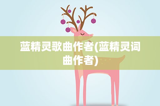 蓝精灵歌曲作者(蓝精灵词曲作者)