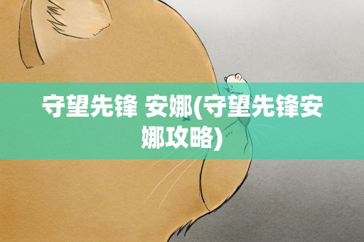 守望先锋 安娜(守望先锋安娜攻略)