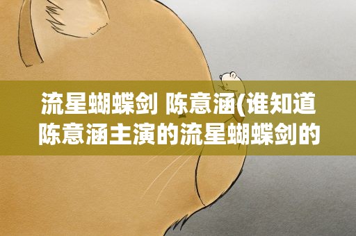 流星蝴蝶剑 陈意涵(谁知道陈意涵主演的流星蝴蝶剑的分集剧情)