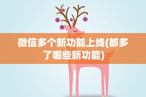微信多个新功能上线(都多了哪些新功能)