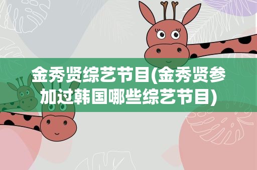 金秀贤综艺节目(金秀贤参加过韩国哪些综艺节目)