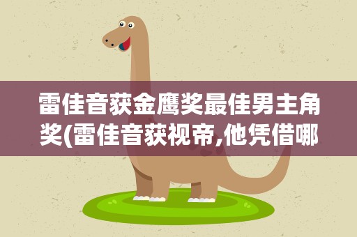雷佳音获金鹰奖最佳男主角奖(雷佳音获视帝,他凭借哪部作品获此成就)