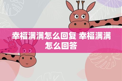 幸福满满怎么回复 幸福满满怎么回答
