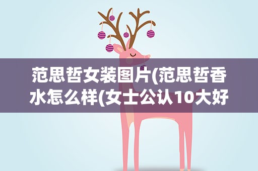 范思哲女装图片(范思哲香水怎么样(女士公认10大好闻的香水))