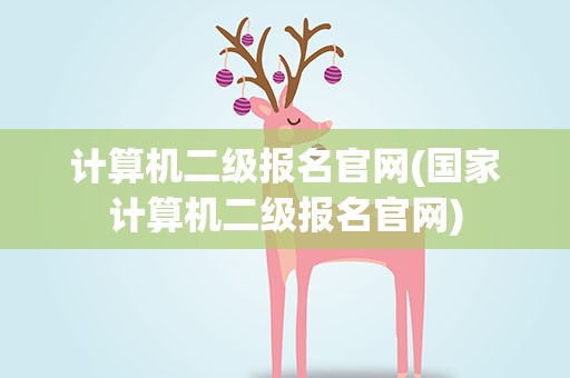 计算机二级报名官网(国家计算机二级报名官网)