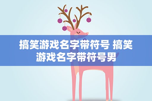 搞笑游戏名字带符号 搞笑游戏名字带符号男