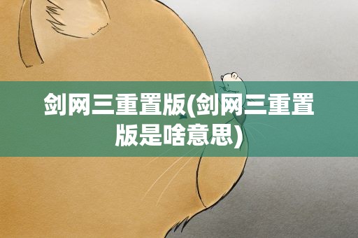 剑网三重置版(剑网三重置版是啥意思)