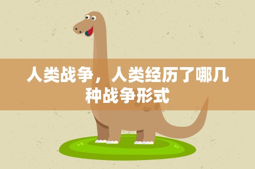 人类战争，人类经历了哪几种战争形式