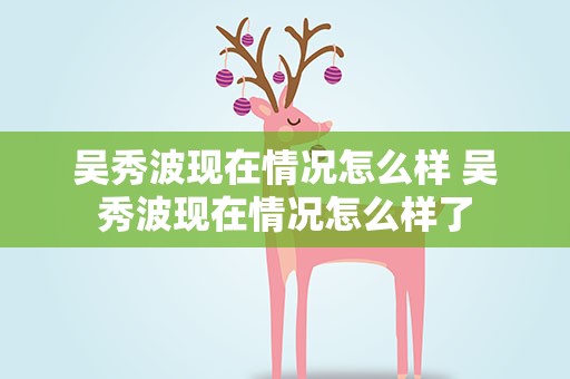 吴秀波现在情况怎么样 吴秀波现在情况怎么样了