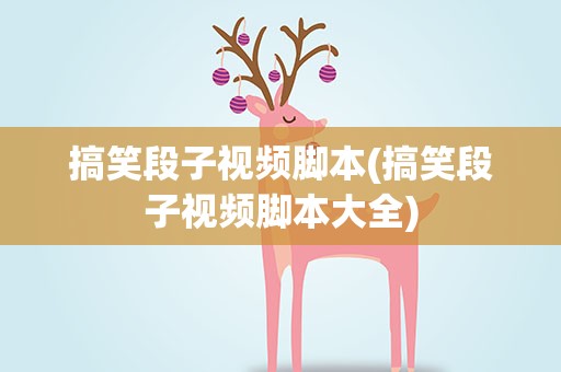 搞笑段子视频脚本(搞笑段子视频脚本大全)