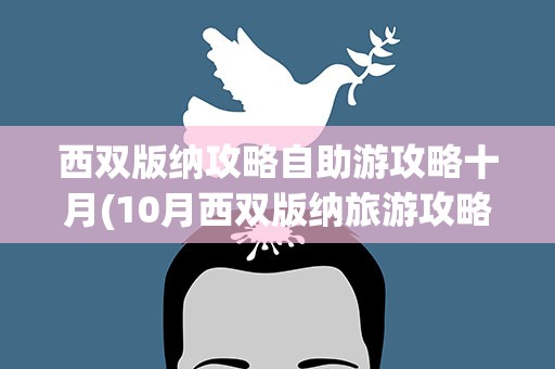 西双版纳攻略自助游攻略十月(10月西双版纳旅游攻略)