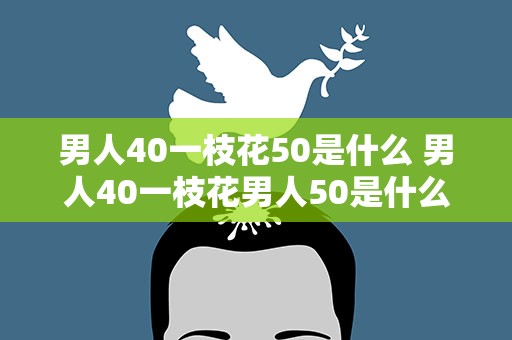 男人40一枝花50是什么 男人40一枝花男人50是什么