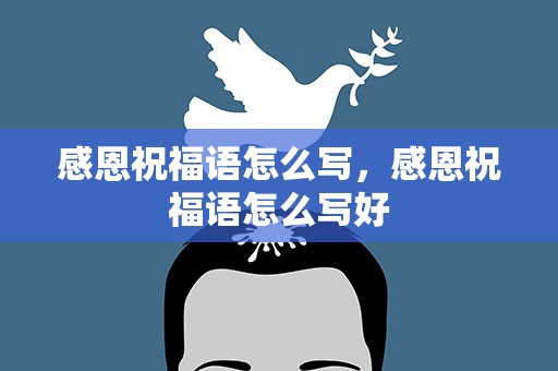 感恩祝福语怎么写，感恩祝福语怎么写好