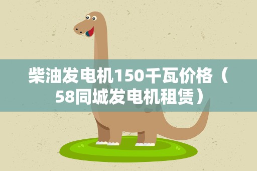 柴油发电机150千瓦价格（58同城发电机租赁）