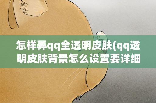 怎样弄qq全透明皮肤(qq透明皮肤背景怎么设置要详细的)