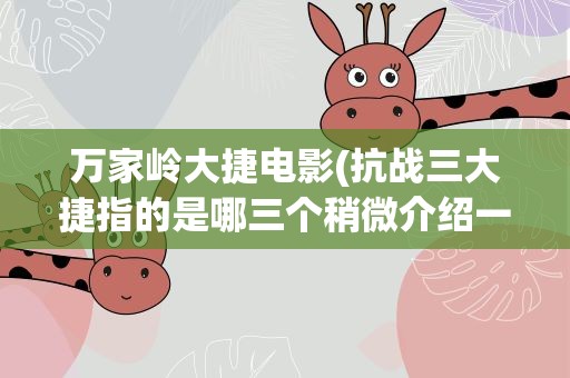 万家岭大捷电影(抗战三大捷指的是哪三个稍微介绍一下)