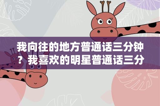 我向往的地方普通话三分钟？我喜欢的明星普通话三分钟