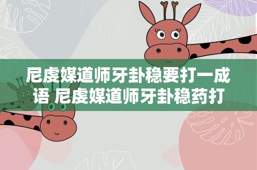 尼虔媒道师牙卦稳要打一成语 尼虔媒道师牙卦稳药打一成语