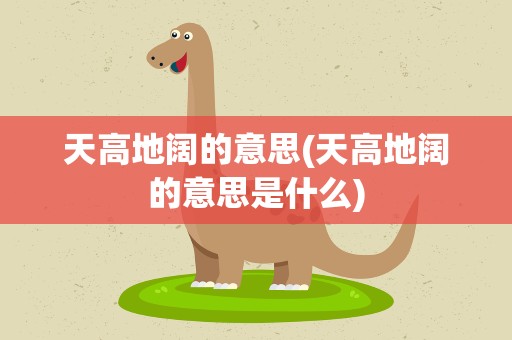 天高地阔的意思(天高地阔的意思是什么)
