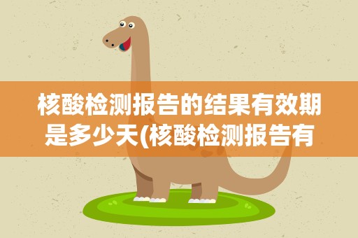 核酸检测报告的结果有效期是多少天(核酸检测报告有效期多久)