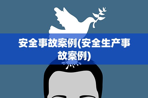 安全事故案例(安全生产事故案例)