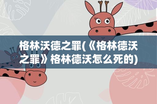 格林沃德之罪(《格林德沃之罪》格林德沃怎么死的)