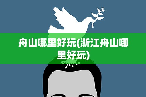舟山哪里好玩(浙江舟山哪里好玩)