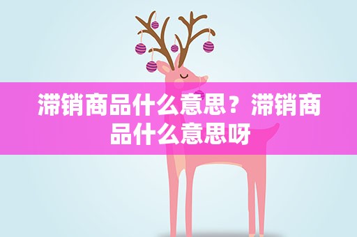 滞销商品什么意思？滞销商品什么意思呀