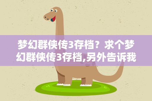 梦幻群侠传3存档？求个梦幻群侠传3存档,另外告诉我应该把存档放哪里