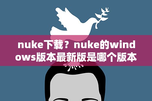 nuke下载？nuke的windows版本最新版是哪个版本