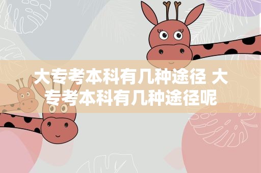 大专考本科有几种途径 大专考本科有几种途径呢