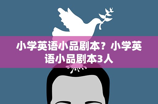 小学英语小品剧本？小学英语小品剧本3人
