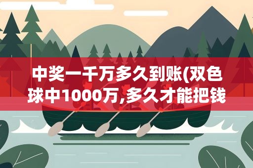 中奖一千万多久到账(双色球中1000万,多久才能把钱拿到手中)