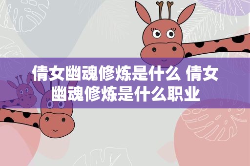 倩女幽魂修炼是什么 倩女幽魂修炼是什么职业