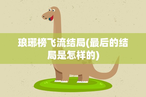 琅琊榜飞流结局(最后的结局是怎样的)