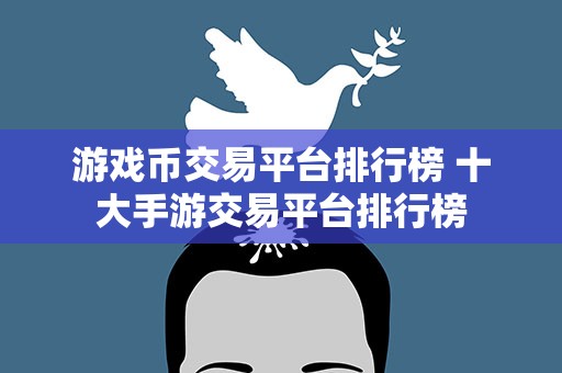 游戏币交易平台排行榜 十大手游交易平台排行榜