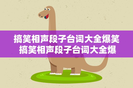 搞笑相声段子台词大全爆笑 搞笑相声段子台词大全爆笑版