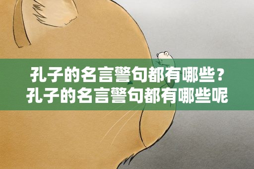 孔子的名言警句都有哪些？孔子的名言警句都有哪些呢