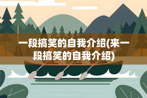 一段搞笑的自我介绍(来一段搞笑的自我介绍)