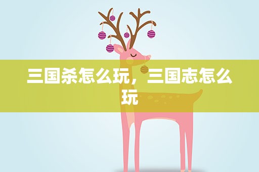 三国杀怎么玩，三国志怎么玩