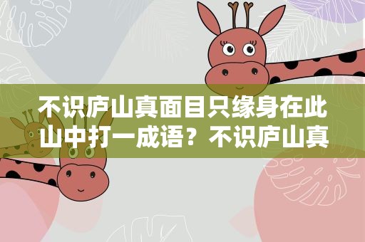 不识庐山真面目只缘身在此山中打一成语？不识庐山真面目只缘身在此山中的意思成语