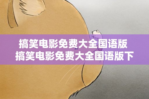 搞笑电影免费大全国语版 搞笑电影免费大全国语版下载